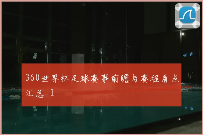 360世界杯足球赛事前瞻与赛程看点汇总_1