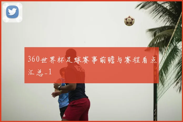 360世界杯足球赛事前瞻与赛程看点汇总_1