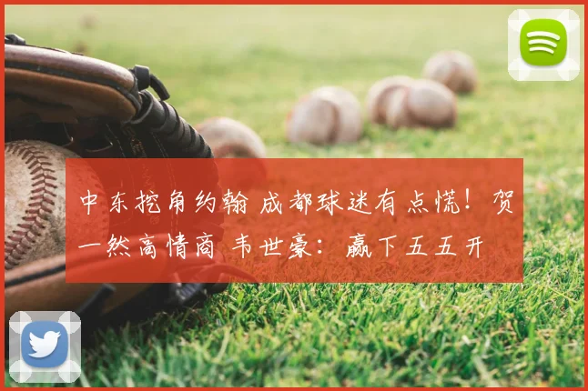 中东挖角约翰 成都球迷有点慌!贺一然高情商 韦世豪:赢下五五开