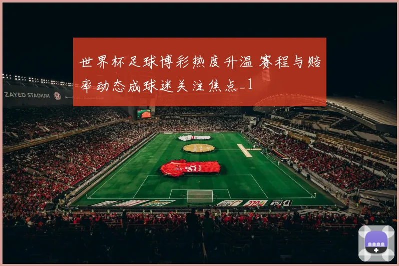 世界杯足球博彩热度升温 赛程与赔率动态成球迷关注焦点_1