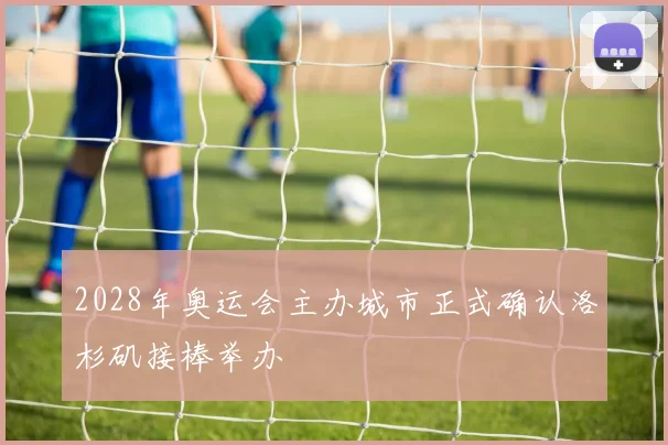2028年奥运会主办城市正式确认洛杉矶接棒举办