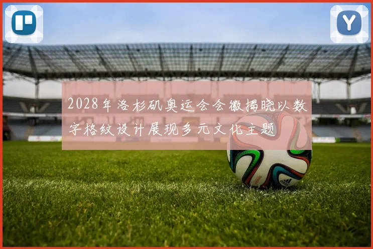 2028年洛杉矶奥运会会徽揭晓以数字格纹设计展现多元文化主题