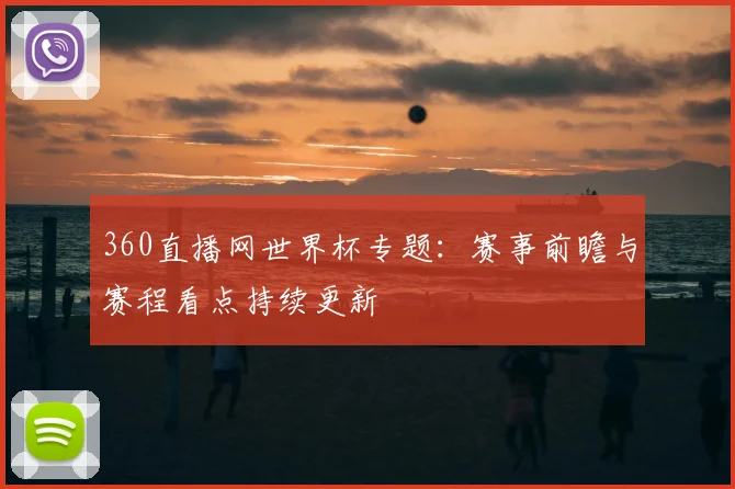 360直播网世界杯专题：赛事前瞻与赛程看点持续更新