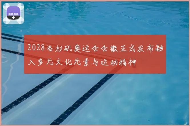 2028洛杉矶奥运会会徽正式发布融入多元文化元素与运动精神