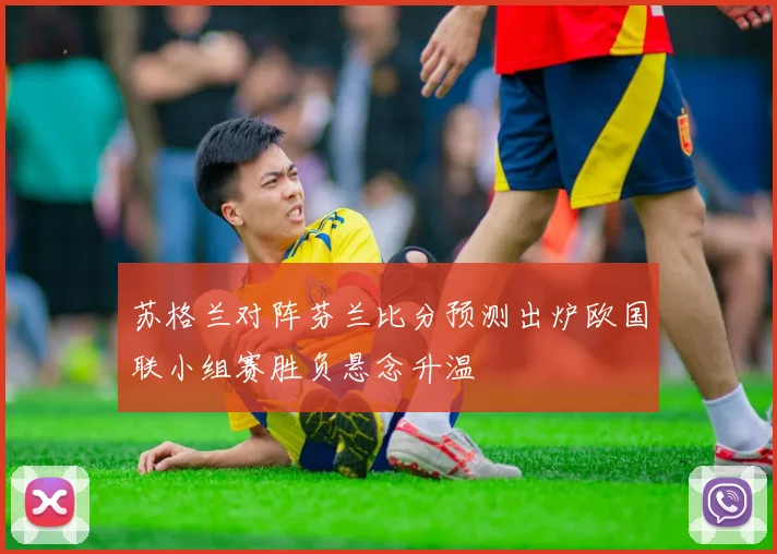苏格兰对阵芬兰比分预测出炉欧国联小组赛胜负悬念升温