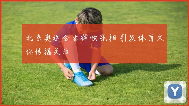 北京奥运会吉祥物亮相 引发体育文化传播关注