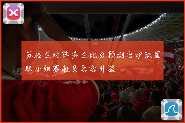 苏格兰对阵芬兰比分预测出炉欧国联小组赛胜负悬念升温