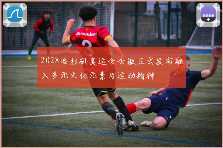 2028洛杉矶奥运会会徽正式发布融入多元文化元素与运动精神