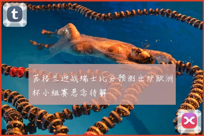 苏格兰迎战瑞士比分预测出炉欧洲杯小组赛悬念待解