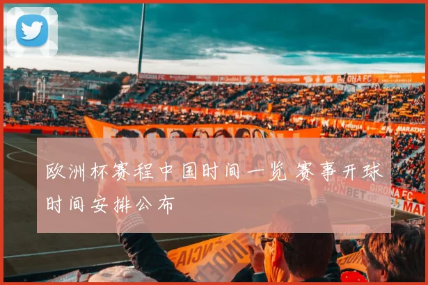 欧洲杯赛程中国时间一览 赛事开球时间安排公布