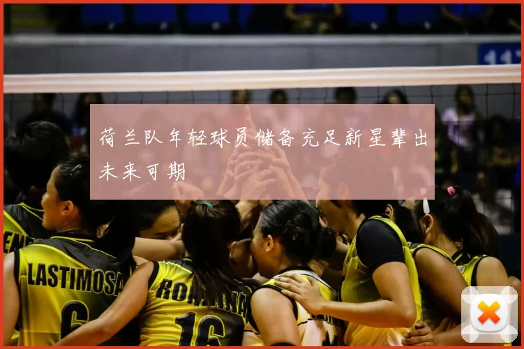 荷兰队年轻球员储备充足新星辈出未来可期