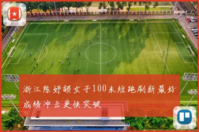 浙江陈妤颉女子100米短跑刷新最好成绩冲击更快突破