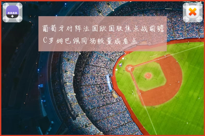 葡萄牙对阵法国欧国联焦点战前瞻 C罗姆巴佩同场较量成看点