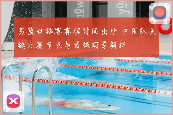 男篮世锦赛赛程时间出炉 中国队关键比赛节点与晋级前景解析
