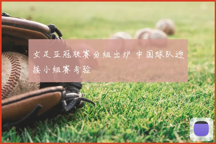 女足亚冠联赛分组出炉 中国球队迎接小组赛考验