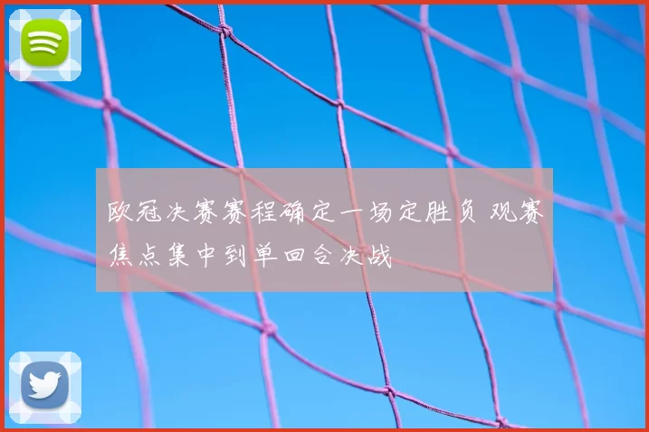 欧冠决赛赛程确定一场定胜负 观赛焦点集中到单回合决战