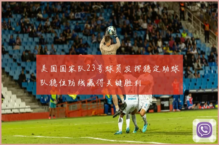 美国国家队23号球员发挥稳定助球队稳住防线赢得关键胜利